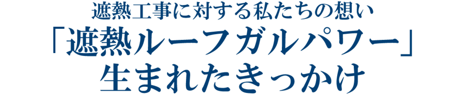 遮熱工事に対する私たちの想い 「遮熱ルーフガルパワー」が生まれたきっかけ